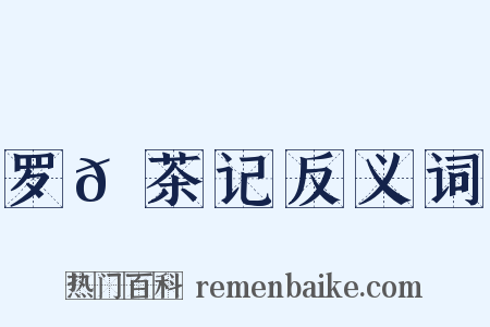 罗𡵚茶记反义词是什么意思的图片